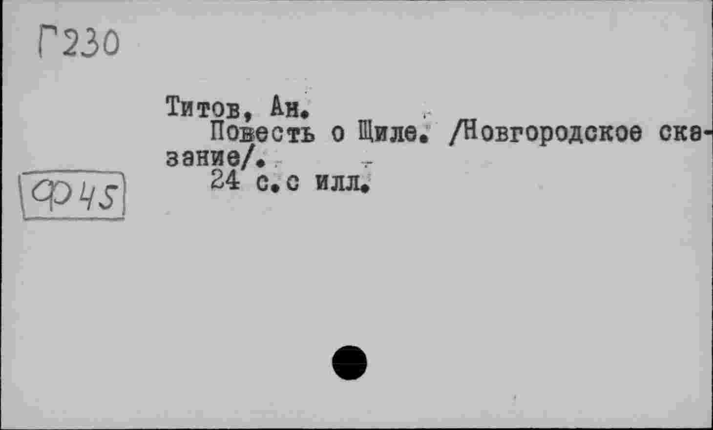 ﻿Г230
Титов, Ан*
Повесть о Щиле. /Новгородское СК8 заниє/*
24 с. с илл*
